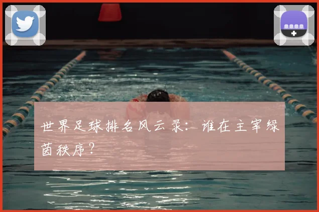 世界足球排名风云录:谁在主宰绿茵秩序?