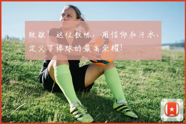 致敬!这位教练,用信仰和汗水,定义了棒球的最高荣耀!