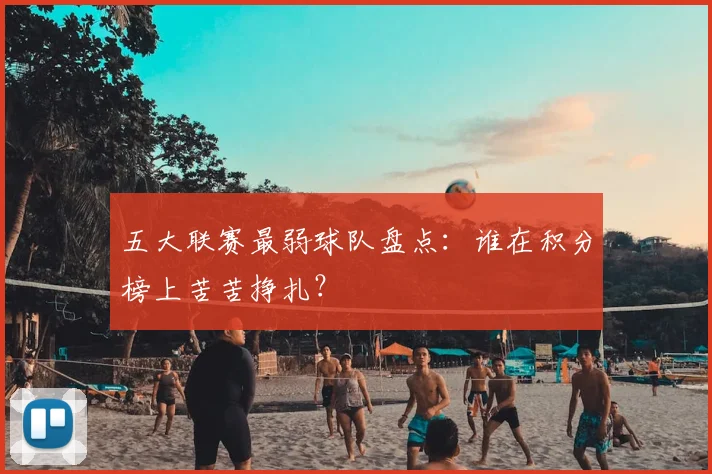 五大联赛最弱球队盘点：谁在积分榜上苦苦挣扎？