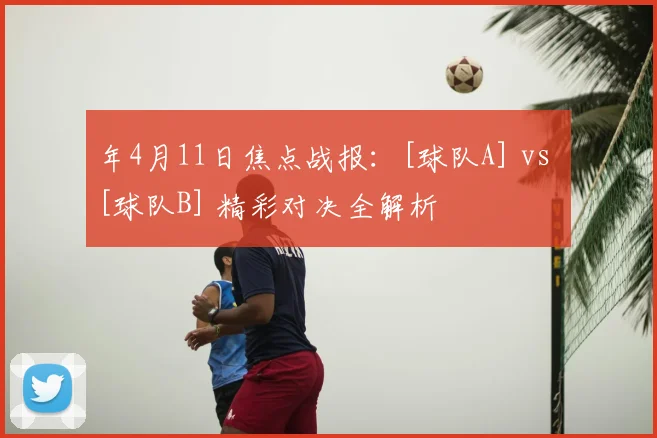 年4月11日焦点战报：[球队A] vs [球队B] 精彩对决全解析