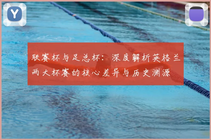 联赛杯与足总杯:深度解析英格兰两大杯赛的核心差异与历史渊源