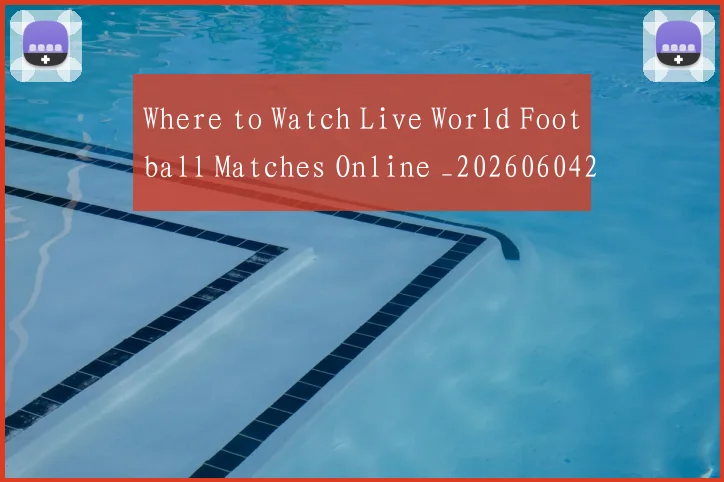 Where to Watch Live World Football Matches Online _20260604222528