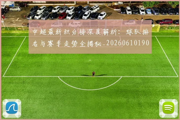 中超最新积分榜深度解析:球队排名与赛季走势全揭秘_20260610190413