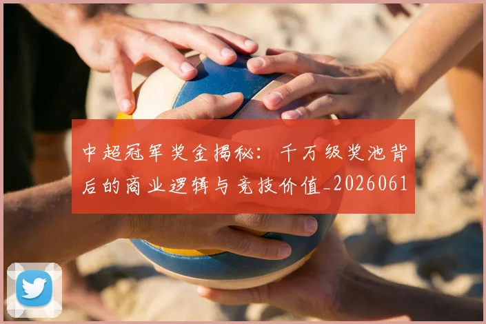 中超冠军奖金揭秘：千万级奖池背后的商业逻辑与竞技价值_20260610190339