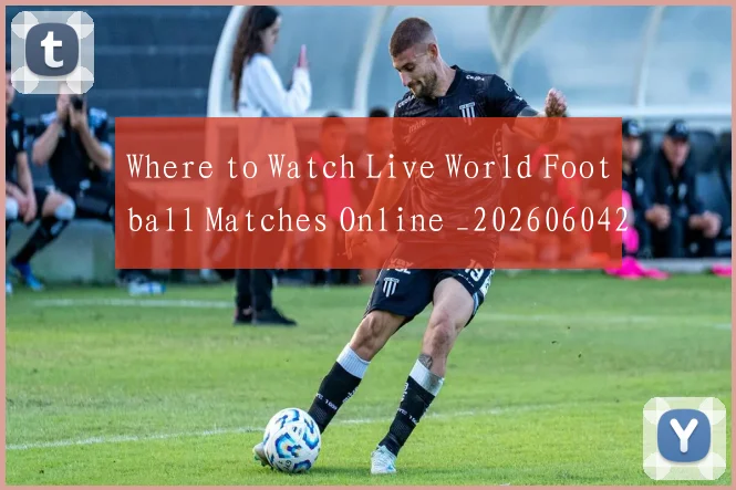 Where to Watch Live World Football Matches Online _20260604222528