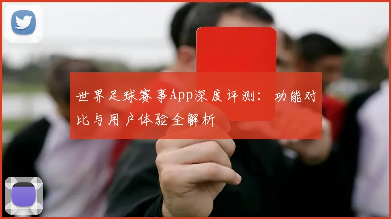 世界足球赛事App深度评测:功能对比与用户体验全解析