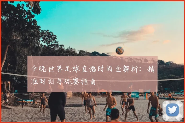 今晚世界足球直播时间全解析:精准时刻与观赛指南