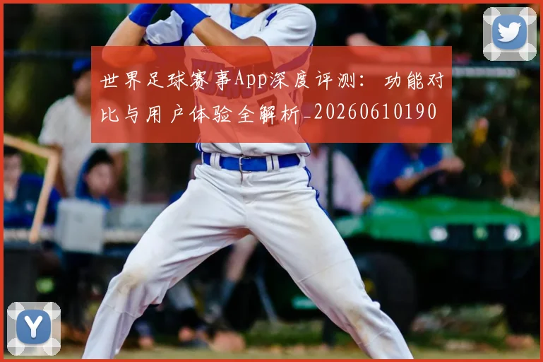 世界足球赛事App深度评测:功能对比与用户体验全解析_20260610190153