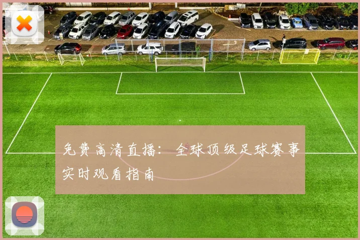 免费高清直播：全球顶级足球赛事实时观看指南
