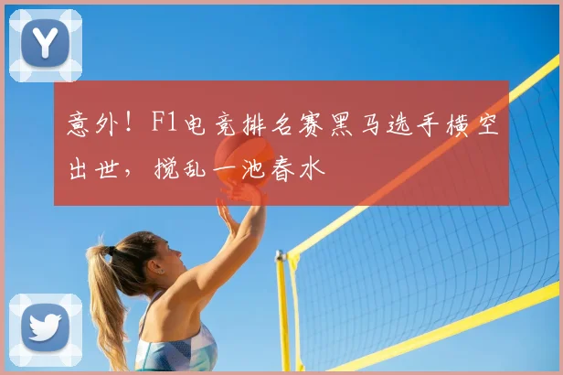 意外！F1电竞排名赛黑马选手横空出世，搅乱一池春水