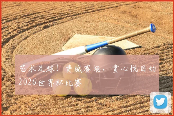 艺术足球！费城赛场，赏心悦目的2026世界杯比赛