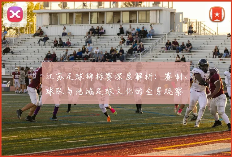 江苏足球锦标赛深度解析：赛制、球队与地域足球文化的全景观察