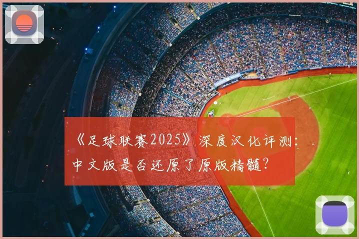 《足球联赛2025》深度汉化评测：中文版是否还原了原版精髓？
